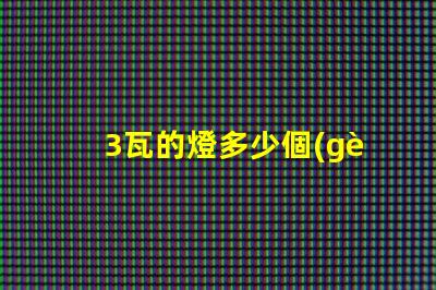 3瓦的燈多少個(gè)燈珠 120個(gè)燈珠的燈帶有多少瓦